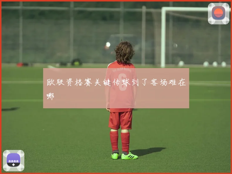 欧联资格赛关键传球到了客场难在哪
