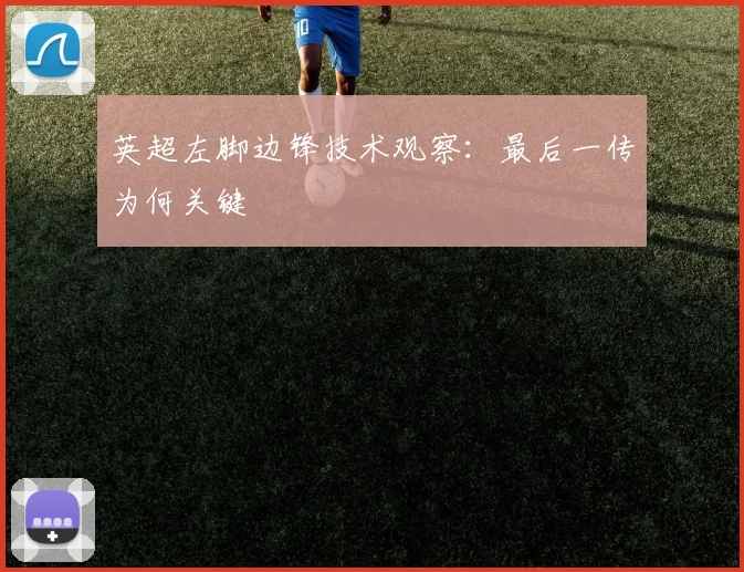 英超左脚边锋技术观察:最后一传为何关键