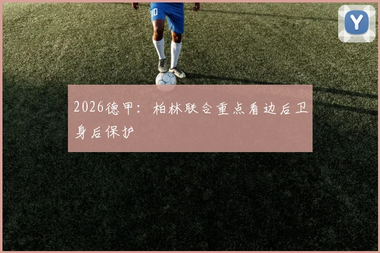 2026德甲:柏林联合重点看边后卫身后保护