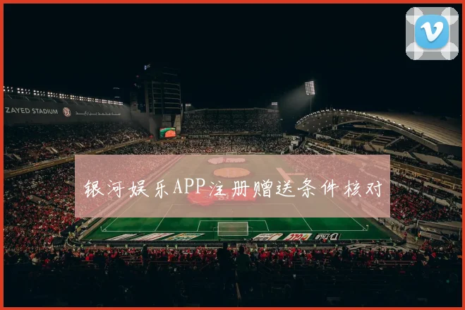 银河娱乐APP注册赠送条件核对