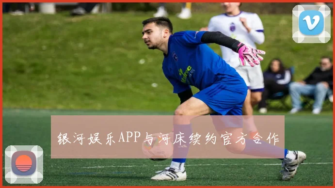 银河娱乐APP与河床续约官方合作