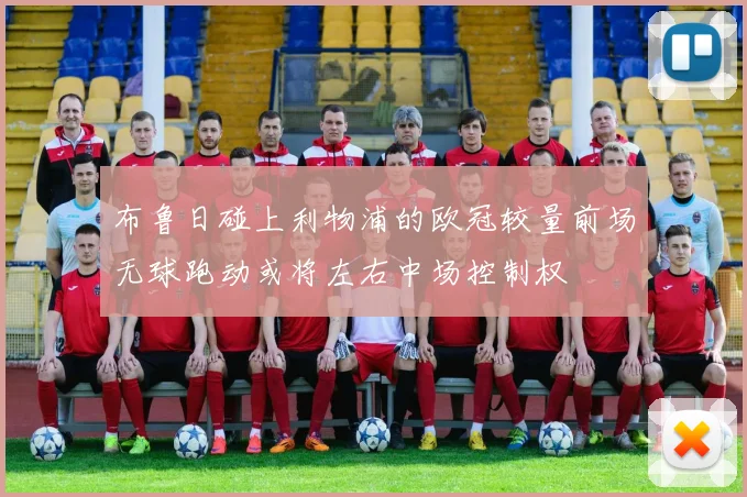 布鲁日碰上利物浦的欧冠较量前场无球跑动或将左右中场控制权