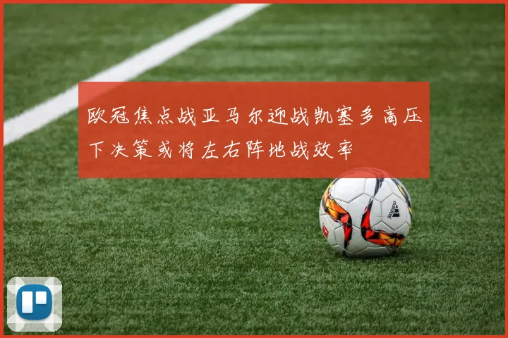 欧冠焦点战亚马尔迎战凯塞多高压下决策或将左右阵地战效率