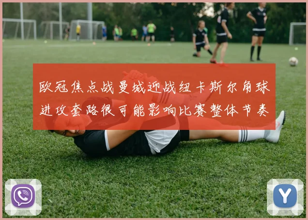 欧冠焦点战曼城迎战纽卡斯尔角球进攻套路很可能影响比赛整体节奏