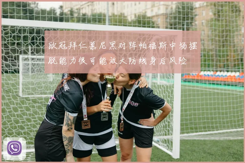 欧冠拜仁慕尼黑对阵帕福斯中场摆脱能力很可能放大防线身后风险