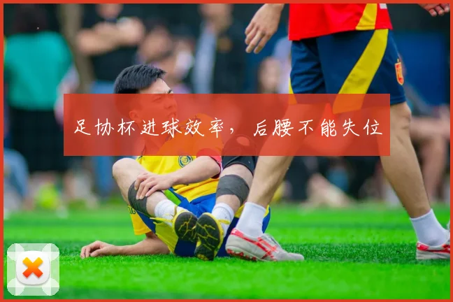 足协杯进球效率,后腰不能失位