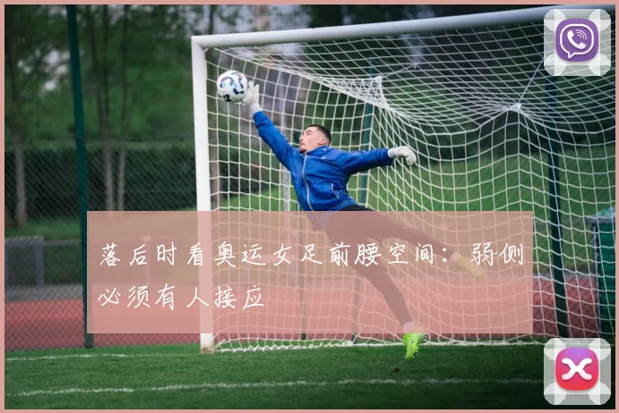 落后时看奥运女足前腰空间：弱侧必须有人接应