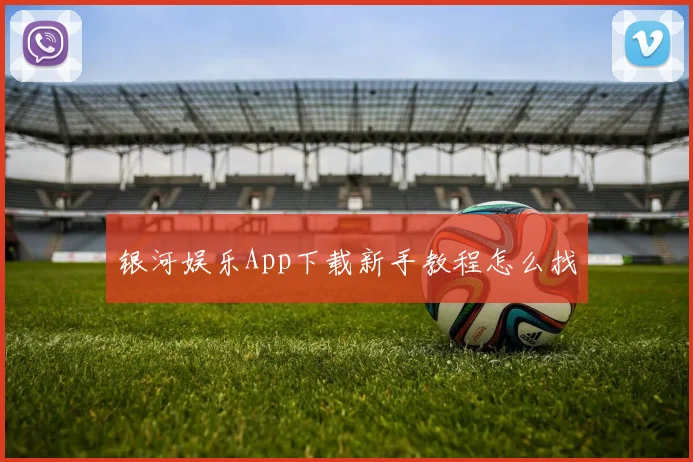 银河娱乐App下载新手教程怎么找