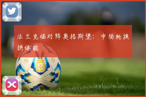 法兰克福对阵奥格斯堡:中场轮换拼体能