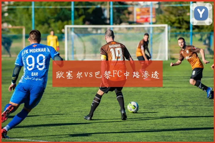 欧塞尔vs巴黎FC中路渗透