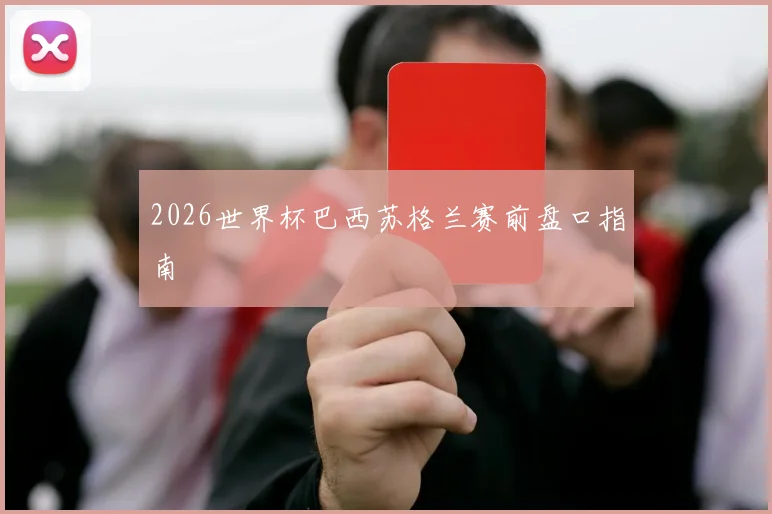 2026世界杯巴西苏格兰赛前盘口指南