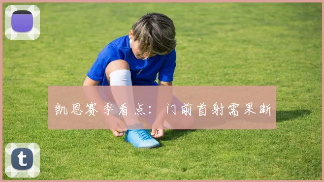 凯恩赛季看点:门前首射需果断