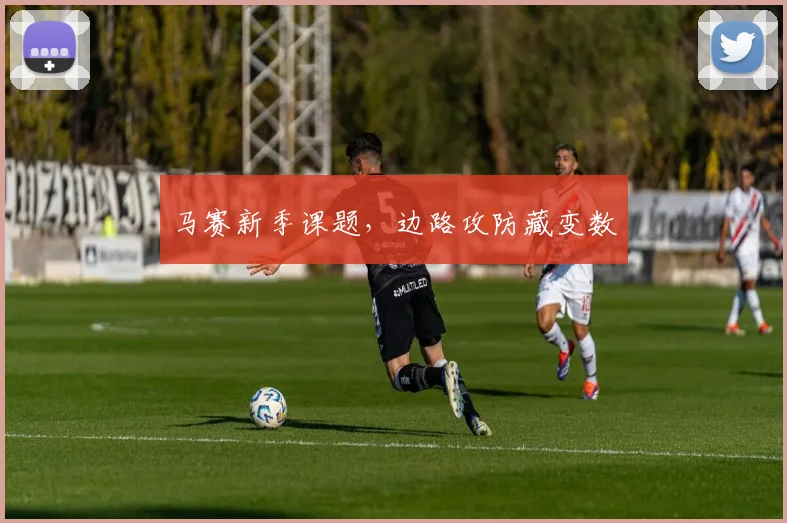 马赛新季课题,边路攻防藏变数