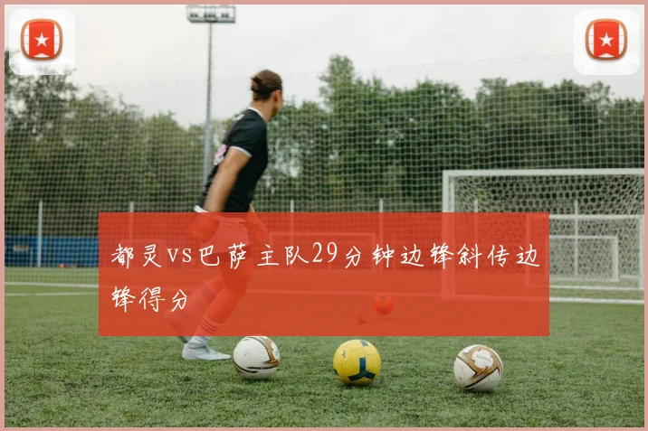 都灵vs巴萨主队29分钟边锋斜传边锋得分