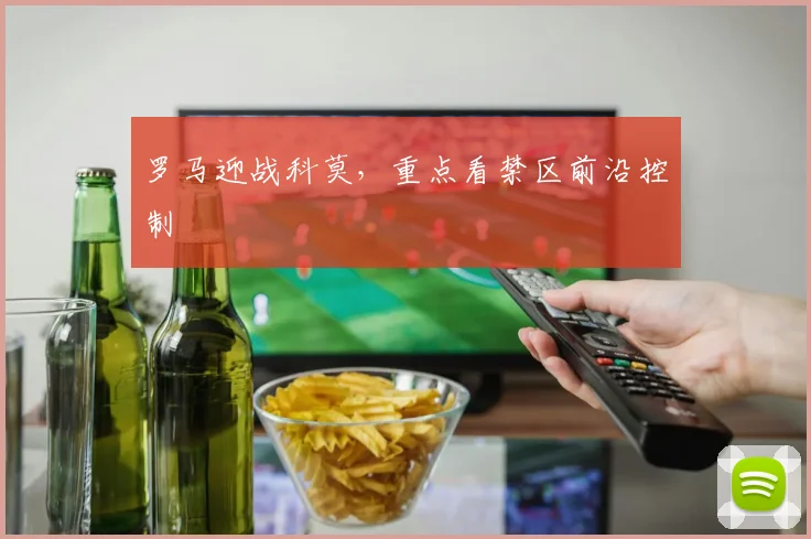 罗马迎战科莫，重点看禁区前沿控制