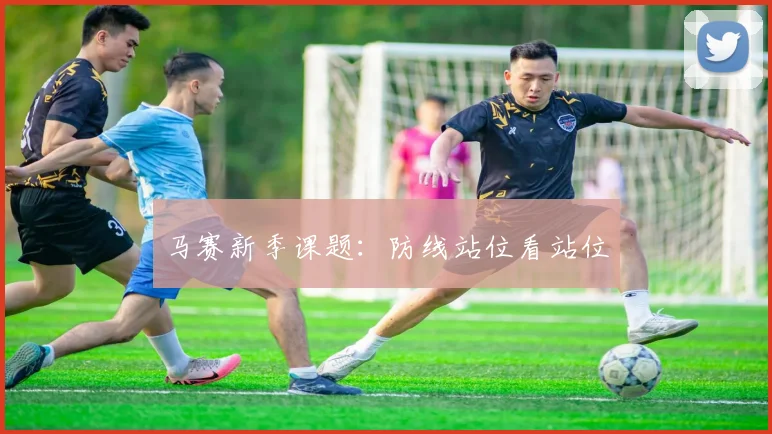 马赛新季课题:防线站位看站位
