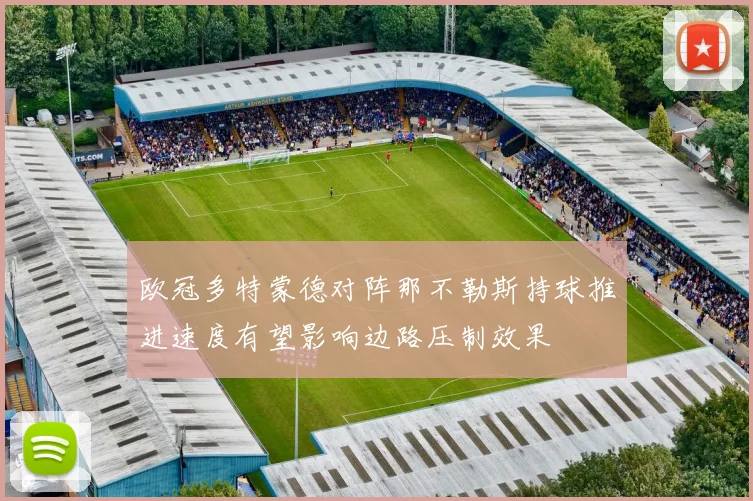欧冠多特蒙德对阵那不勒斯持球推进速度有望影响边路压制效果